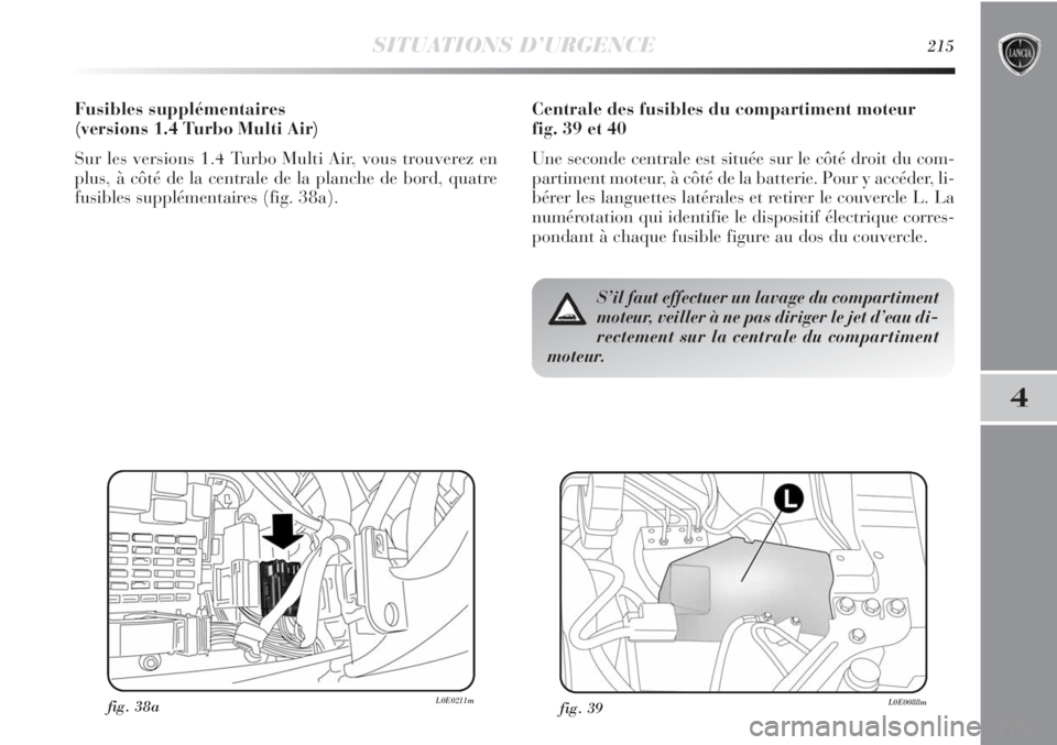 Lancia Delta 2011  Notice dentretien (in French) SITUATIONS D’URGENCE215
4
Centrale des fusibles du compartiment moteur 
fig. 39 et 40
Une seconde centrale est située sur le côté droit du com-
partiment moteur, à côté de la batterie. Pour y 