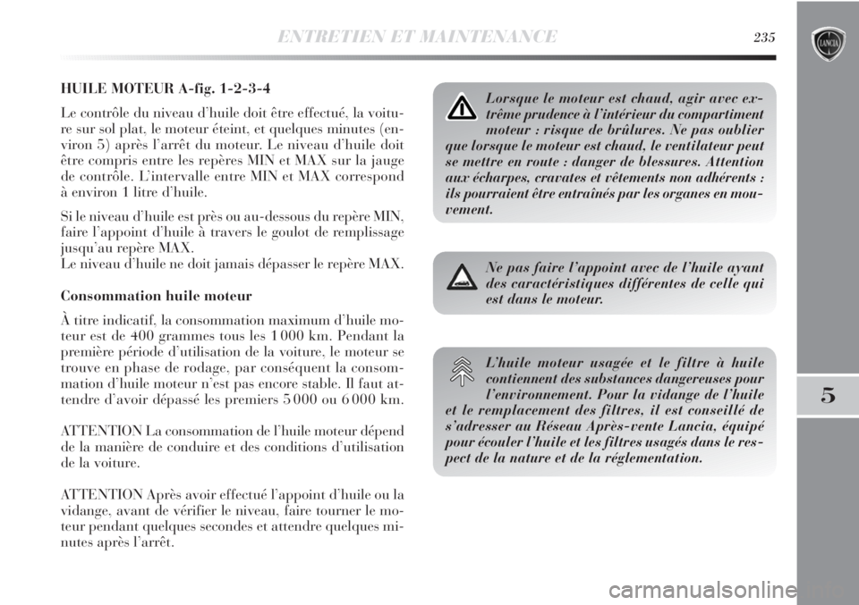 Lancia Delta 2011  Notice dentretien (in French) ENTRETIEN ET MAINTENANCE235
5
HUILE MOTEUR A-fig. 1-2-3-4
Le contrôle du niveau d’huile doit être effectué, la voitu-
re sur sol plat, le moteur éteint, et quelques minutes (en-
viron 5) après 