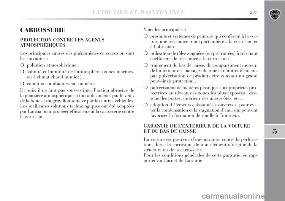 Lancia Delta 2011 Notice dentretien (in French) ENTRETIEN ET MAINTENANCE247
5
CARROSSERIE
PROTECTION CONTRE LES AGENTS
ATMOSPHÉRIQUES
Les principales causes des phénomènes de corrosion sont
les suivantes :
❍pollution atmosphérique ;
❍salini Lancia Delta 2011 Notice dentretien (in French) ENTRETIEN ET MAINTENANCE247
5
CARROSSERIE
PROTECTION CONTRE LES AGENTS
ATMOSPHÉRIQUES
Les principales causes des phénomènes de corrosion sont
les suivantes :
❍pollution atmosphérique ;
❍salini