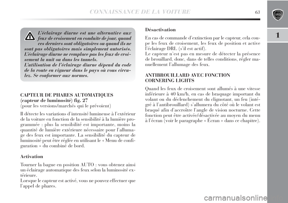 Lancia Delta 2011  Notice dentretien (in French) CONNAISSANCE DE LA VOITURE63
1
Désactivation
En cas de commande d’extinction par le capteur, cela cou-
pe les feux de croisement, les feux de position et active
l’éclairage DRL (s’il est actif