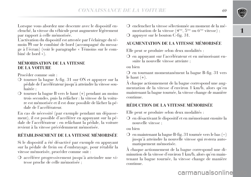 Lancia Delta 2011  Notice dentretien (in French) CONNAISSANCE DE LA VOITURE69
1
Lorsque vous abordez une descente avec le dispositif en-
clenché, la vitesse du véhicule peut augmenter légèrement
par rapport à celle mémorisée.
L’activation d