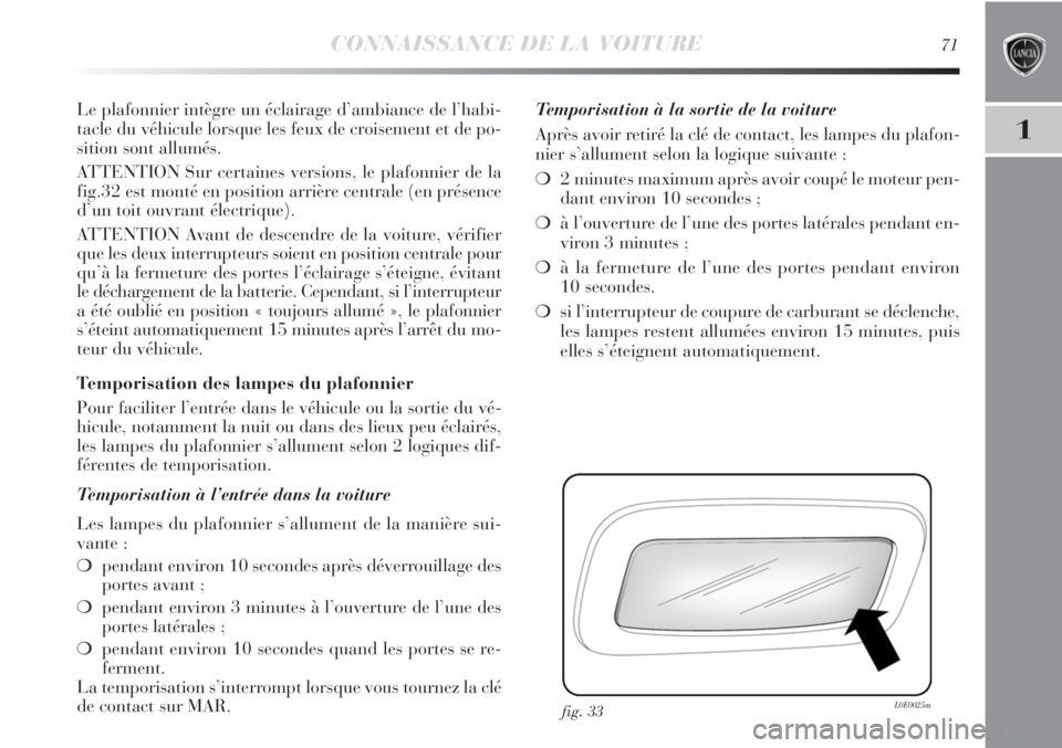 Lancia Delta 2011  Notice dentretien (in French) CONNAISSANCE DE LA VOITURE71
1
Le plafonnier intègre un éclairage d’ambiance de l’habi-
tacle du véhicule lorsque les feux de croisement et de po-
sition sont allumés.
ATTENTION Sur certaines 