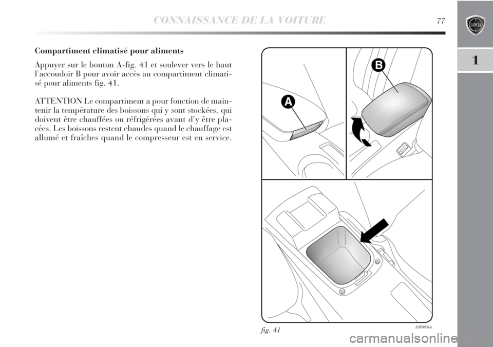Lancia Delta 2011  Notice dentretien (in French) CONNAISSANCE DE LA VOITURE77
1
Compartiment climatisé pour aliments
Appuyer sur le bouton A-fig. 41 et soulever vers le haut
l’accoudoir B pour avoir accès au compartiment climati-
sé pour alimen