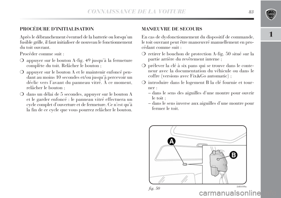 Lancia Delta 2011 Notice dentretien (in French) CONNAISSANCE DE LA VOITURE83
1
fig. 50L0E0109m
PROCÉDURE D’INITIALISATION
Après le débranchement éventuel de la batterie ou lorsqu’un
fusible grille, il faut initialiser de nouveau le fonctio Lancia Delta 2011 Notice dentretien (in French) CONNAISSANCE DE LA VOITURE83
1
fig. 50L0E0109m
PROCÉDURE D’INITIALISATION
Après le débranchement éventuel de la batterie ou lorsqu’un
fusible grille, il faut initialiser de nouveau le fonctio