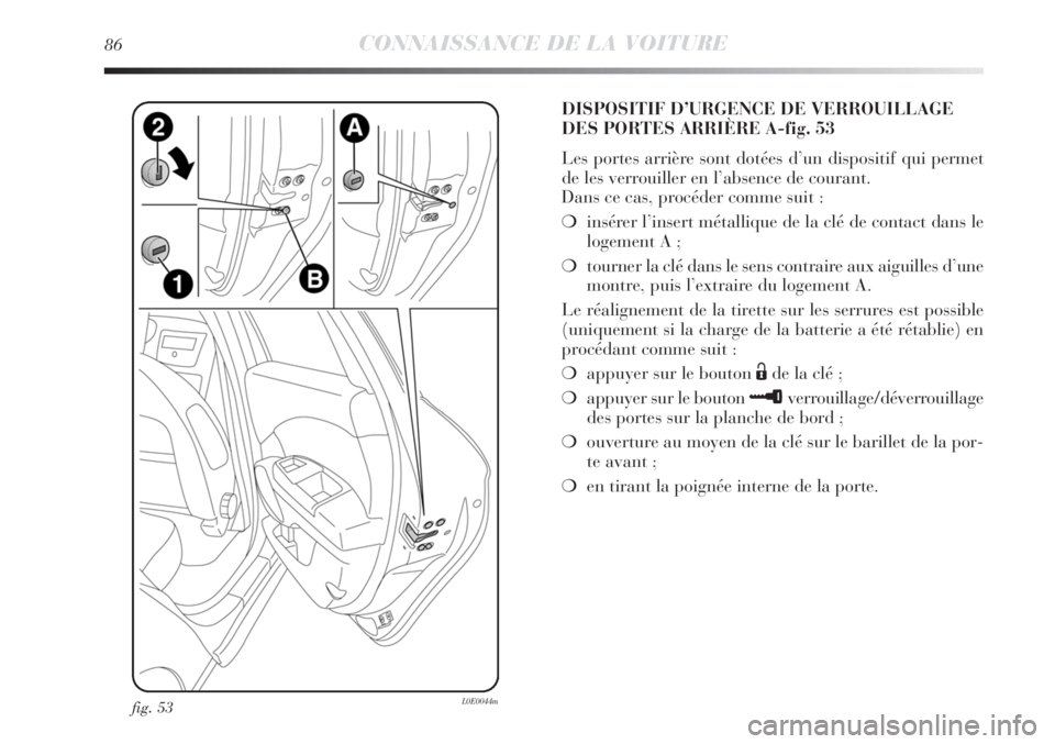 Lancia Delta 2011  Notice dentretien (in French) 86CONNAISSANCE DE LA VOITURE
fig. 53L0E0044m
DISPOSITIF D’URGENCE DE VERROUILLAGE
DES PORTES ARRIÈRE A-fig. 53
Les portes arrière sont dotées d’un dispositif qui permet
de les verrouiller en l