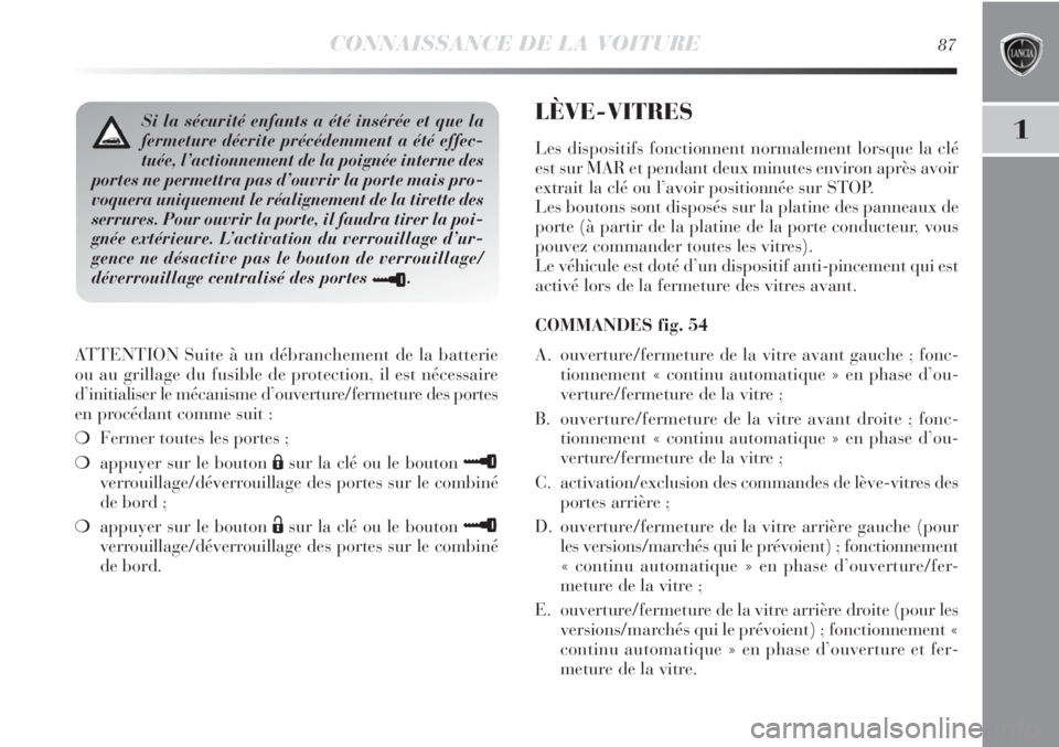 Lancia Delta 2011 Notice dentretien (in French) CONNAISSANCE DE LA VOITURE87
1
ATTENTION Suite à un débranchement de la batterie
ou au grillage du fusible de protection, il est nécessaire
d’initialiser le mécanisme d’ouverture/fermeture des Lancia Delta 2011 Notice dentretien (in French) CONNAISSANCE DE LA VOITURE87
1
ATTENTION Suite à un débranchement de la batterie
ou au grillage du fusible de protection, il est nécessaire
d’initialiser le mécanisme d’ouverture/fermeture des