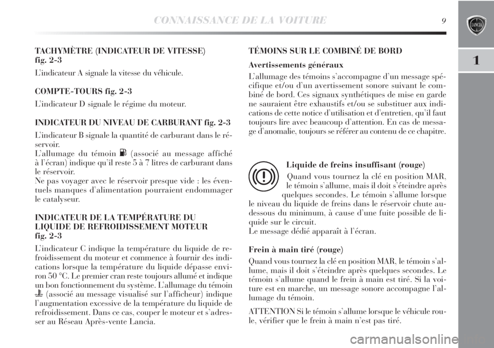 Lancia Delta 2011 Notice dentretien (in French) CONNAISSANCE DE LA VOITURE9
1
TACHYMÈTRE (INDICATEUR DE VITESSE)
fig. 2-3
L’indicateur A signale la vitesse du véhicule.
COMPTE-TOURS fig. 2-3
L’indicateur D signale le régime du moteur.
INDIC Lancia Delta 2011 Notice dentretien (in French) CONNAISSANCE DE LA VOITURE9
1
TACHYMÈTRE (INDICATEUR DE VITESSE)
fig. 2-3
L’indicateur A signale la vitesse du véhicule.
COMPTE-TOURS fig. 2-3
L’indicateur D signale le régime du moteur.
INDIC