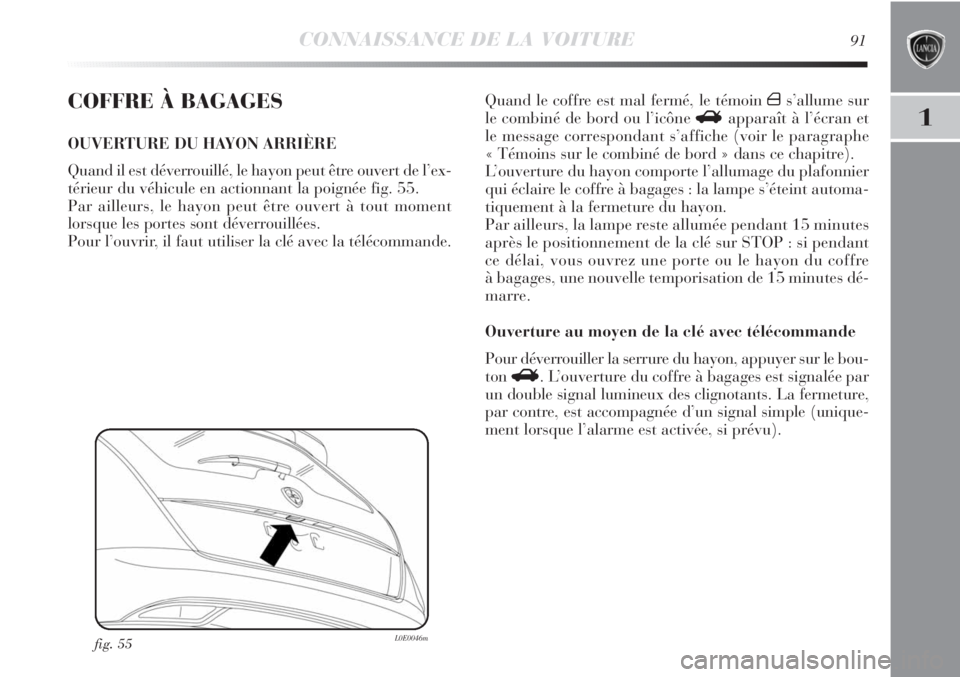 Lancia Delta 2011 Notice dentretien (in French) CONNAISSANCE DE LA VOITURE91
1
COFFRE À BAGAGES
OUVERTURE DU HAYON ARRIÈRE
Quand il est déverrouillé, le hayon peut être ouvert de l’ex-
térieur du véhicule en actionnant la poignée fig. 55. Lancia Delta 2011 Notice dentretien (in French) CONNAISSANCE DE LA VOITURE91
1
COFFRE À BAGAGES
OUVERTURE DU HAYON ARRIÈRE
Quand il est déverrouillé, le hayon peut être ouvert de l’ex-
térieur du véhicule en actionnant la poignée fig. 55.