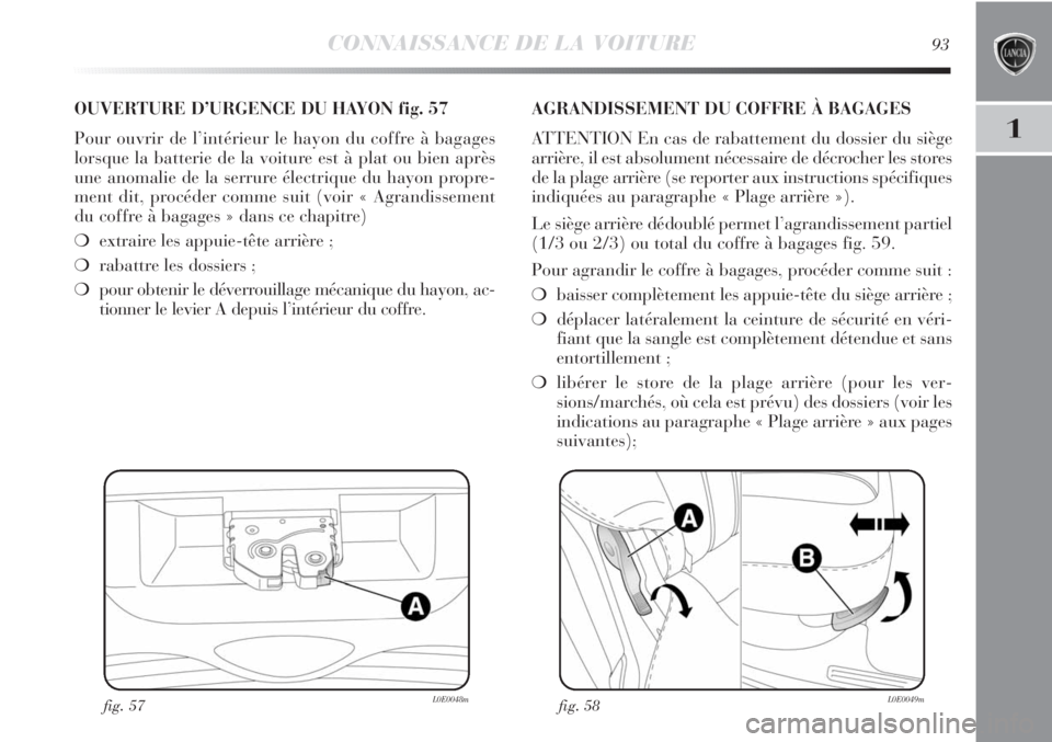 Lancia Delta 2011 Notice dentretien (in French) CONNAISSANCE DE LA VOITURE93
1
fig. 57L0E0048m
OUVERTURE D’URGENCE DU HAYON fig. 57
Pour ouvrir de l’intérieur le hayon du coffre à bagages
lorsque la batterie de la voiture est à plat ou bien Lancia Delta 2011 Notice dentretien (in French) CONNAISSANCE DE LA VOITURE93
1
fig. 57L0E0048m
OUVERTURE D’URGENCE DU HAYON fig. 57
Pour ouvrir de l’intérieur le hayon du coffre à bagages
lorsque la batterie de la voiture est à plat ou bien