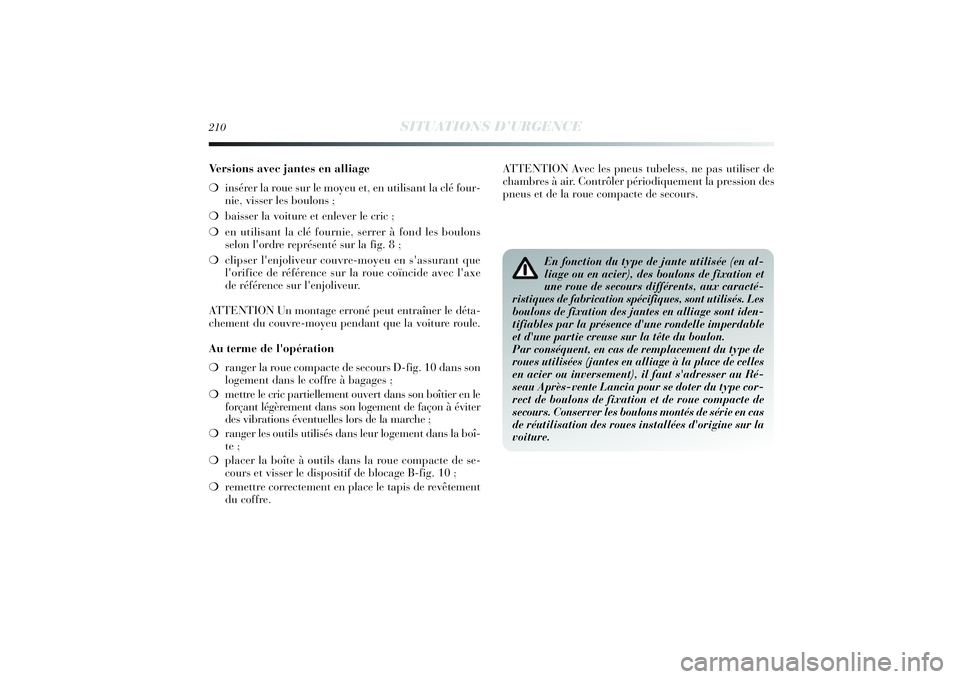 Lancia Delta 2014  Notice dentretien (in French) 210
SITUATIONS D’URGENCE
Versions avec jantes en alliage 
❍insérer la roue sur le moyeu et, en utilisant la clé four-
nie, visser les boulons ;
❍baisser la voiture et enlever le cric ;
❍en u
