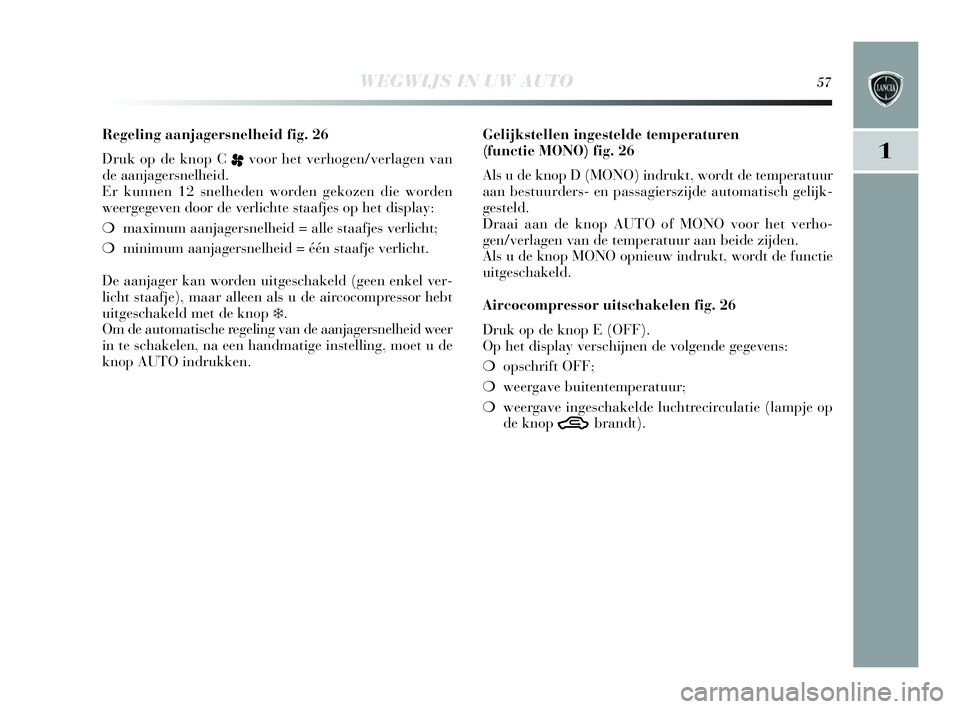 Lancia Delta 2010 Instructieboek (in Dutch) WEGWIJS IN UW AUTO57
1
Regeling aanjagersnelheid fig. 26
Druk op de knop C
pvoor het verhogen/verlagen van
de aanjagersnelheid.
Er kunnen 12 snelheden worden gekozen die worden
weergegeven door de ve Lancia Delta 2010 Instructieboek (in Dutch) WEGWIJS IN UW AUTO57
1
Regeling aanjagersnelheid fig. 26
Druk op de knop C
pvoor het verhogen/verlagen van
de aanjagersnelheid.
Er kunnen 12 snelheden worden gekozen die worden
weergegeven door de ve