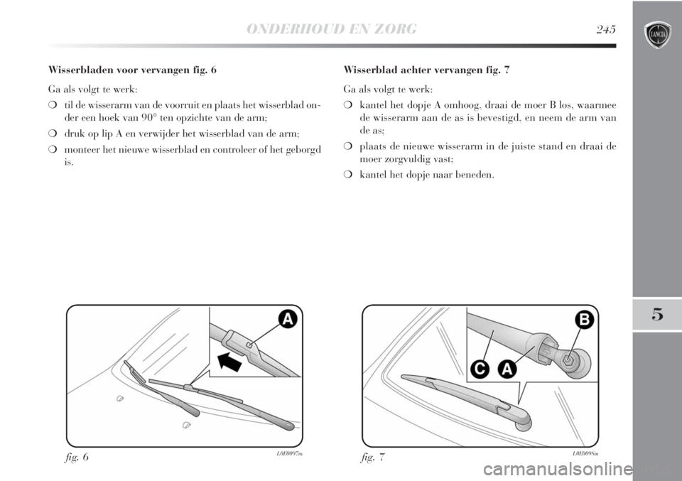 Lancia Delta 2011  Instructieboek (in Dutch) ONDERHOUD EN ZORG245
5
Wisserbladen voor vervangen fig. 6
Ga als volgt te werk:
❍til de wisserarm van de voorruit en plaats het wisserblad on-
der een hoek van 90° ten opzichte van de arm;
❍druk 