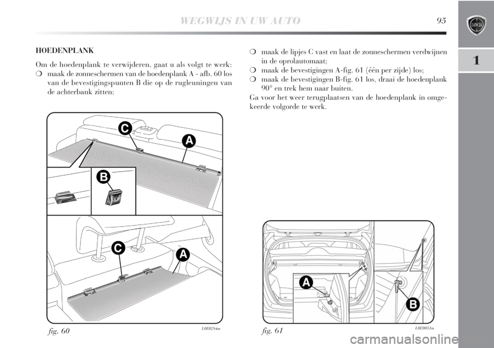 Lancia Delta 2011  Instructieboek (in Dutch) WEGWIJS IN UW AUTO95
1
fig. 61L0E0051m
❍maak de lipjes C vast en laat de zonneschermen verdwijnen
in de oprolautomaat;
❍maak de bevestigingen A-fig. 61 (één per zijde) los;
❍maak de bevestigin