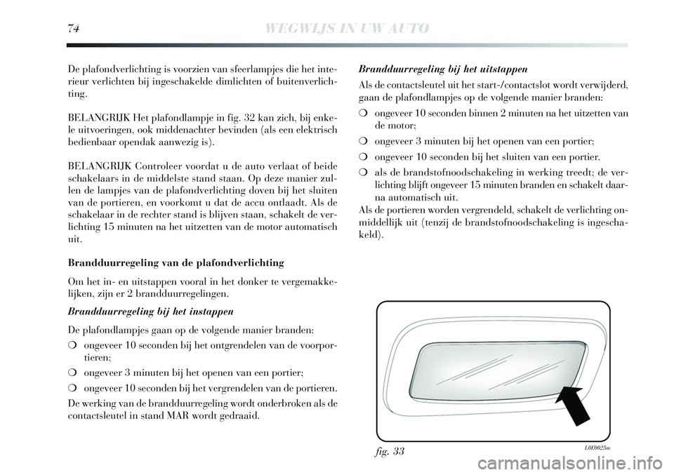 Lancia Delta 2012 Instructieboek (in Dutch) 74WEGWIJS IN UW AUTO
De plafondverlichting is voorzien van sfeerlampjes die het inte-
rieur verlichten bij ingeschakelde dimlichten of buitenverlich-
ting.
BELANGRIJK Het plafondlampje in fig. 32 kan Lancia Delta 2012 Instructieboek (in Dutch) 74WEGWIJS IN UW AUTO
De plafondverlichting is voorzien van sfeerlampjes die het inte-
rieur verlichten bij ingeschakelde dimlichten of buitenverlich-
ting.
BELANGRIJK Het plafondlampje in fig. 32 kan