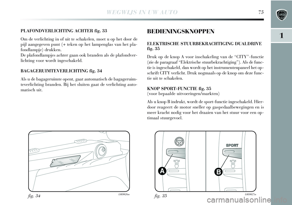 Lancia Delta 2012 Instructieboek (in Dutch) WEGWIJS IN UW AUTO75
1
PLAFONDVERLICHTING ACHTER fig. 33
Om de verlichting in of uit te schakelen, moet u op het door de
pijl aangegeven punt (+ teken op het lampenglas van het pla-
fondlampje) drukke Lancia Delta 2012 Instructieboek (in Dutch) WEGWIJS IN UW AUTO75
1
PLAFONDVERLICHTING ACHTER fig. 33
Om de verlichting in of uit te schakelen, moet u op het door de
pijl aangegeven punt (+ teken op het lampenglas van het pla-
fondlampje) drukke