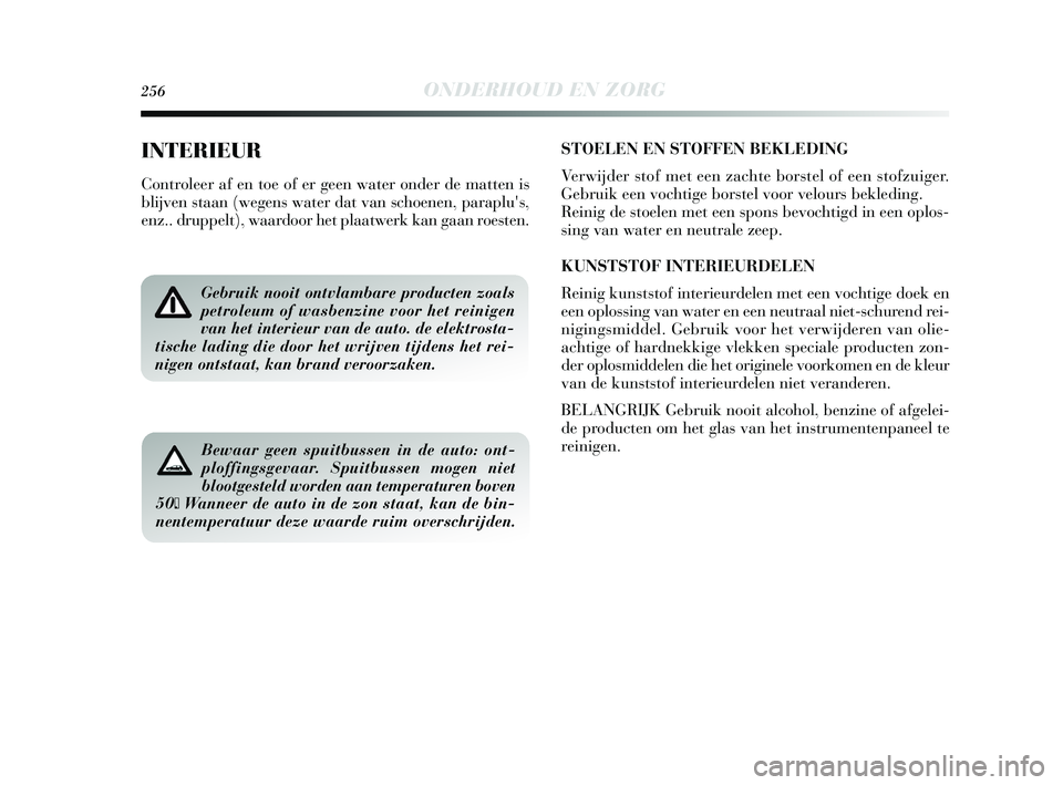 Lancia Delta 2015 Instructieboek (in Dutch) 256ONDERHOUD EN ZORG
INTERIEUR
Controleer af en toe of er geen water onder de matten is
blijven staan (wegens water dat van schoenen, paraplus,
enz.. druppelt), waardoor het plaatwerk kan gaan roeste Lancia Delta 2015 Instructieboek (in Dutch) 256ONDERHOUD EN ZORG
INTERIEUR
Controleer af en toe of er geen water onder de matten is
blijven staan (wegens water dat van schoenen, paraplus,
enz.. druppelt), waardoor het plaatwerk kan gaan roeste