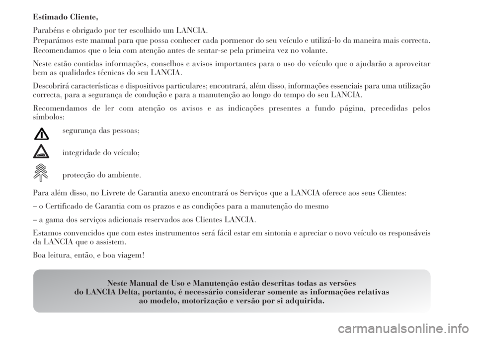 Lancia Delta 2009 Manual de Uso e Manutenção (in Portuguese) Estimado Cliente,
Parabéns e obrigado por ter escolhido um LANCIA.
Preparámos este manual para que possa conhecer cada pormenor do seu veículo e utilizá-lo da maneira mais correcta.
Recomendamos q Lancia Delta 2009 Manual de Uso e Manutenção (in Portuguese) Estimado Cliente,
Parabéns e obrigado por ter escolhido um LANCIA.
Preparámos este manual para que possa conhecer cada pormenor do seu veículo e utilizá-lo da maneira mais correcta.
Recomendamos q
