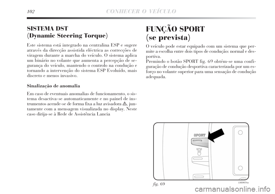 Lancia Delta 2009  Manual de Uso e Manutenção (in Portuguese) 102CONHECER O VEÍCULO
SISTEMA DST
(Dynamic Steering Torque)
Este sistema está integrado na centralina ESP e sugere
através da direcção assistida eléctrica as correcções de
viragem durante a ma