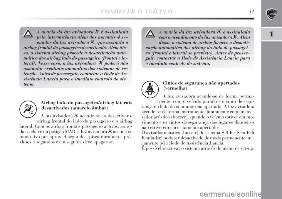 Lancia Delta 2008  Manual de Uso e Manutenção (in Portuguese) CONHECER O VEÍCULO11
1A avaria da luz avisadora ¬é assinalada
pela intermitência além dos normais 4 se-
gundos da luz avisadora 
“, que assinala o
airbag frontal do passageiro desactivado. Alé