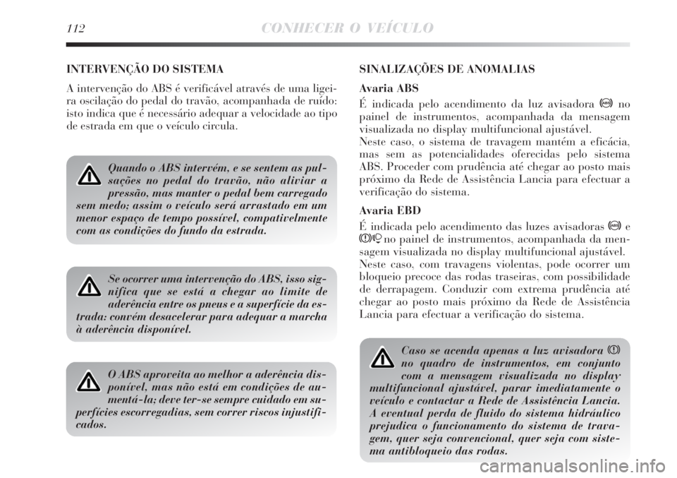 Lancia Delta 2009  Manual de Uso e Manutenção (in Portuguese) 112CONHECER O VEÍCULO
INTERVENÇÃO DO SISTEMA
A intervenção do ABS é verificável através de uma ligei-
ra oscilação do pedal do travão, acompanhada de ruído:
isto indica que é necessário 