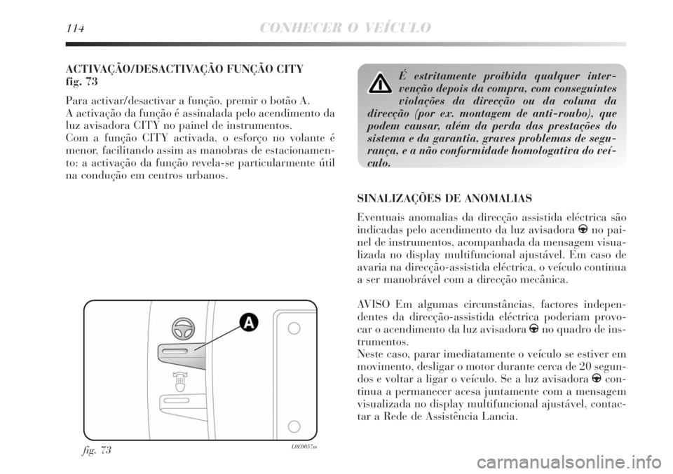 Lancia Delta 2008 Manual de Uso e Manutenção (in Portuguese) 114CONHECER O VEÍCULO
ACTIVAÇÃO/DESACTIVAÇÃO FUNÇÃO CITY
fig. 73
Para activar/desactivar a função, premir o botão A.
A activação da função é assinalada pelo acendimento da
luz avisador Lancia Delta 2008 Manual de Uso e Manutenção (in Portuguese) 114CONHECER O VEÍCULO
ACTIVAÇÃO/DESACTIVAÇÃO FUNÇÃO CITY
fig. 73
Para activar/desactivar a função, premir o botão A.
A activação da função é assinalada pelo acendimento da
luz avisador