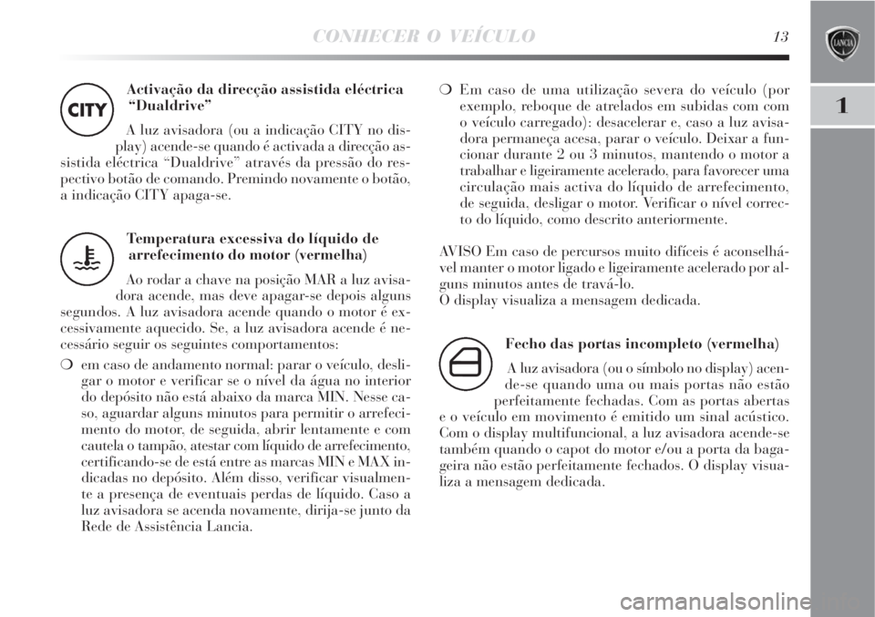 Lancia Delta 2008  Manual de Uso e Manutenção (in Portuguese) CONHECER O VEÍCULO13
1
Activação da direcção assistida eléctrica
“Dualdrive” 
A luz avisadora (ou a indicação CITY no dis-
play) acende-se quando é activada a direcção as-
sistida eléc