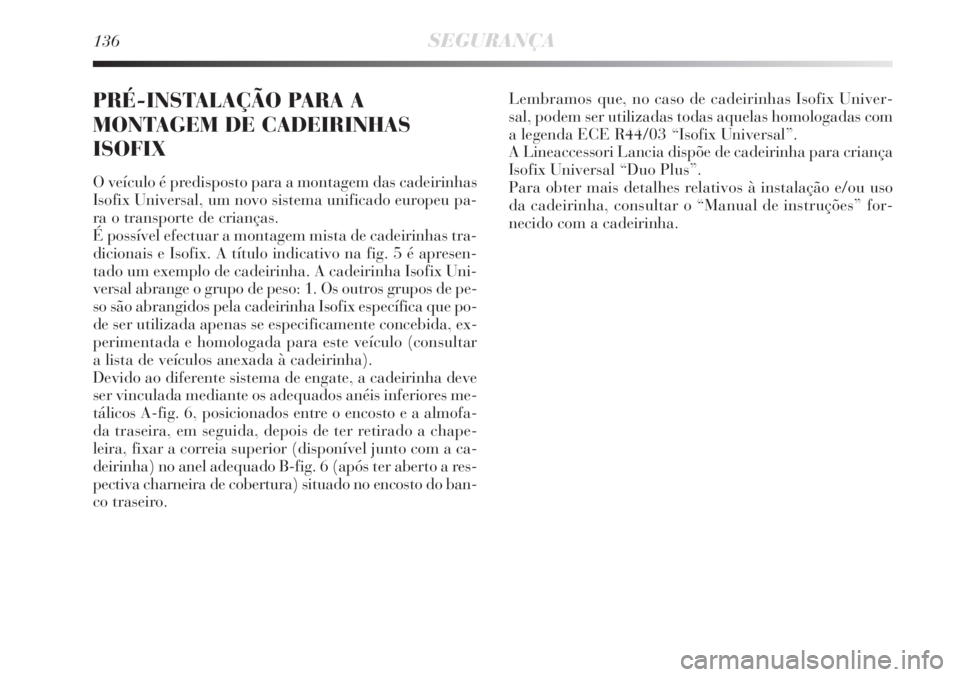 Lancia Delta 2008 Manual de Uso e Manutenção (in Portuguese) 136SEGURANÇA
PRÉ-INSTALAÇÃO PARA A
MONTAGEM DE CADEIRINHAS
ISOFIX
O veículo é predisposto para a montagem das cadeirinhas
Isofix Universal, um novo sistema unificado europeu pa-
ra o transporte Lancia Delta 2008 Manual de Uso e Manutenção (in Portuguese) 136SEGURANÇA
PRÉ-INSTALAÇÃO PARA A
MONTAGEM DE CADEIRINHAS
ISOFIX
O veículo é predisposto para a montagem das cadeirinhas
Isofix Universal, um novo sistema unificado europeu pa-
ra o transporte