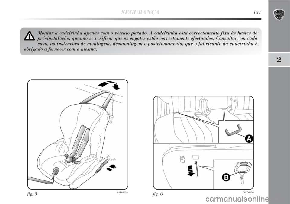 Lancia Delta 2009  Manual de Uso e Manutenção (in Portuguese) SEGURANÇA137
2
fig. 5L0E0065m
Montar a cadeirinha apenas com o veículo parado. A cadeirinha está correctamente fixa às hastes de
pré-instalação, quando se verificar que os engates estão correc