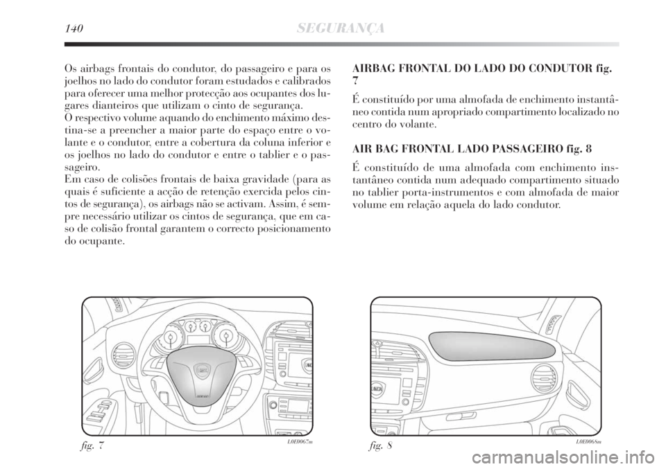 Lancia Delta 2008 Manual de Uso e Manutenção (in Portuguese) 140SEGURANÇA
Os airbags frontais do condutor, do passageiro e para os
joelhos no lado do condutor foram estudados e calibrados
para oferecer uma melhor protecção aos ocupantes dos lu-
gares diantei Lancia Delta 2008 Manual de Uso e Manutenção (in Portuguese) 140SEGURANÇA
Os airbags frontais do condutor, do passageiro e para os
joelhos no lado do condutor foram estudados e calibrados
para oferecer uma melhor protecção aos ocupantes dos lu-
gares diantei