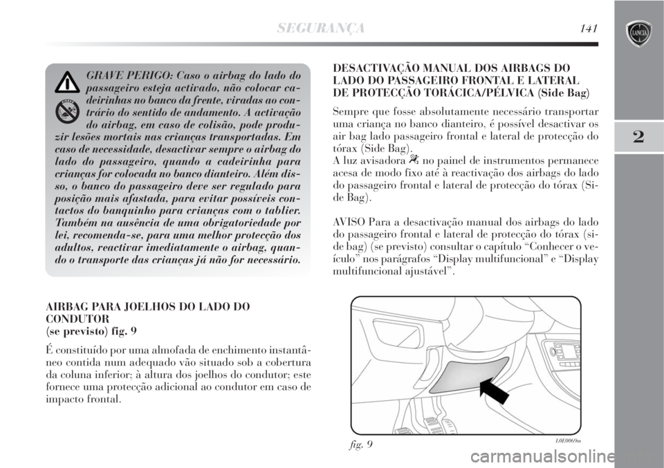 Lancia Delta 2008 Manual de Uso e Manutenção (in Portuguese) SEGURANÇA141
2
AIRBAG PARA JOELHOS DO LADO DO
CONDUTOR
(se previsto) fig. 9
É constituído por uma almofada de enchimento instantâ-
neo contida num adequado vão situado sob a cobertura
da coluna Lancia Delta 2008 Manual de Uso e Manutenção (in Portuguese) SEGURANÇA141
2
AIRBAG PARA JOELHOS DO LADO DO
CONDUTOR
(se previsto) fig. 9
É constituído por uma almofada de enchimento instantâ-
neo contida num adequado vão situado sob a cobertura
da coluna