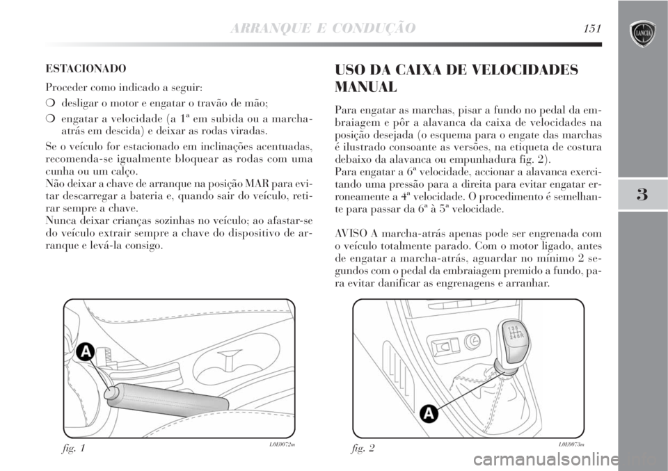 Lancia Delta 2008  Manual de Uso e Manutenção (in Portuguese) ARRANQUE E CONDUÇÃO151
3
ESTACIONADO
Proceder como indicado a seguir:
desligar o motor e engatar o travão de mão;
engatar a velocidade (a 1ª em subida ou a marcha-
atrás em descida) e deixar a