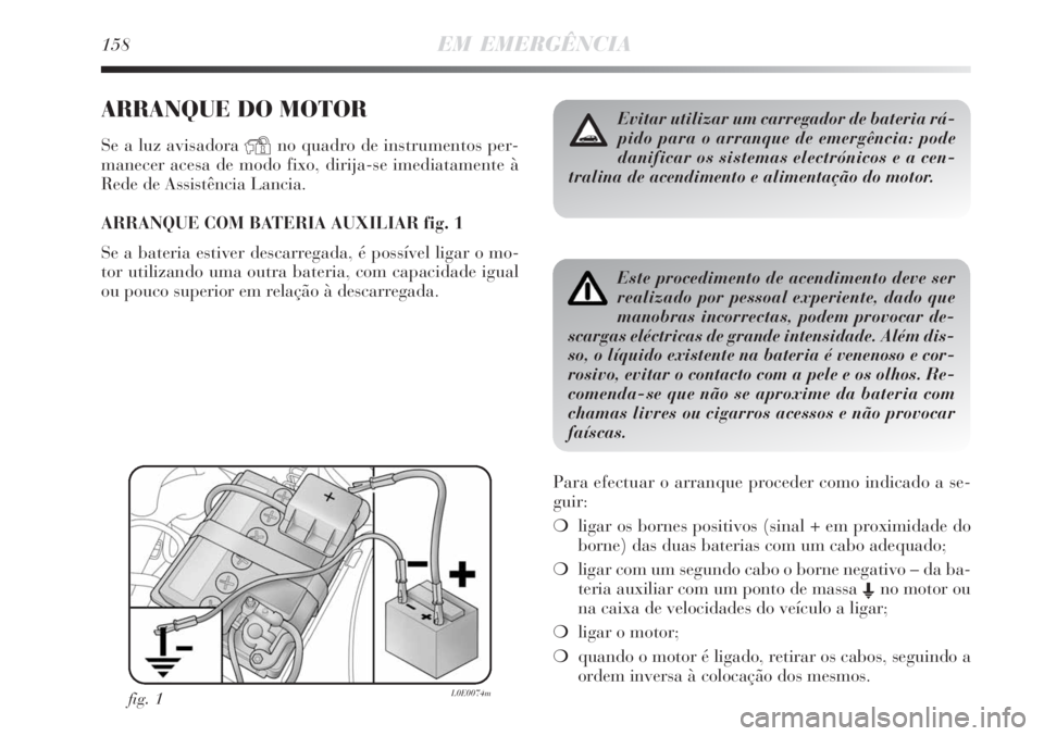 Lancia Delta 2008 Manual de Uso e Manutenção (in Portuguese) 158EM EMERGÊNCIA
ARRANQUE DO MOTOR
Se a luz avisadora Yno quadro de instrumentos per-
manecer acesa de modo fixo, dirija-se imediatamente à
Rede de Assistência Lancia.
ARRANQUE COM BATERIA AUXILIAR Lancia Delta 2008 Manual de Uso e Manutenção (in Portuguese) 158EM EMERGÊNCIA
ARRANQUE DO MOTOR
Se a luz avisadora Yno quadro de instrumentos per-
manecer acesa de modo fixo, dirija-se imediatamente à
Rede de Assistência Lancia.
ARRANQUE COM BATERIA AUXILIAR
