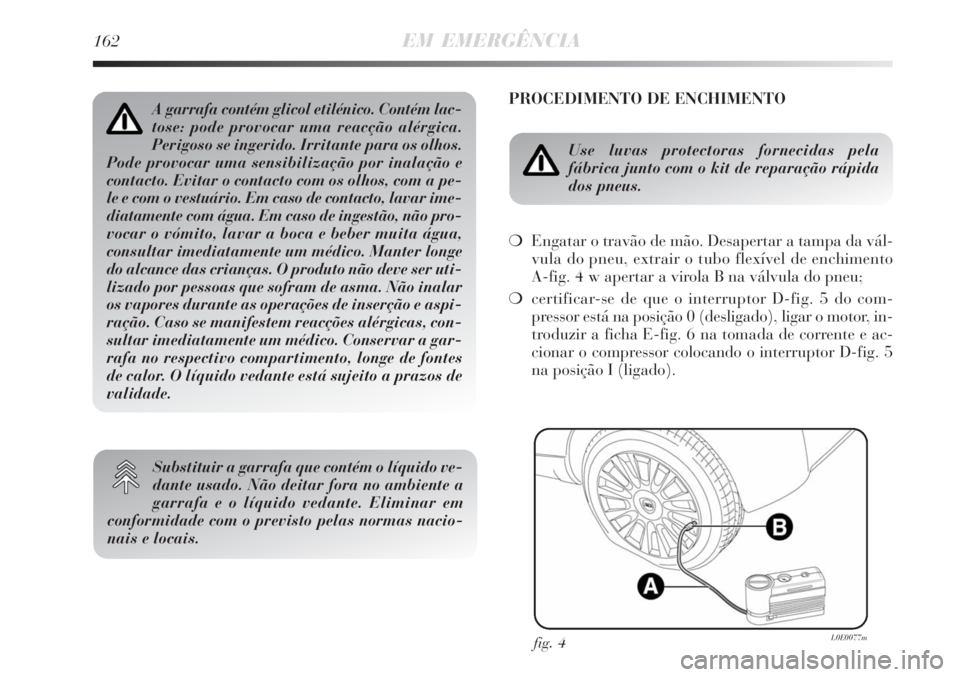 Lancia Delta 2008 Manual de Uso e Manutenção (in Portuguese) 162EM EMERGÊNCIA
PROCEDIMENTO DE ENCHIMENTO
Use luvas protectoras fornecidas pela
fábrica junto com o kit de reparação rápida
dos pneus.
Engatar o travão de mão. Desapertar a tampa da vál-
v Lancia Delta 2008 Manual de Uso e Manutenção (in Portuguese) 162EM EMERGÊNCIA
PROCEDIMENTO DE ENCHIMENTO
Use luvas protectoras fornecidas pela
fábrica junto com o kit de reparação rápida
dos pneus.
Engatar o travão de mão. Desapertar a tampa da vál-
v