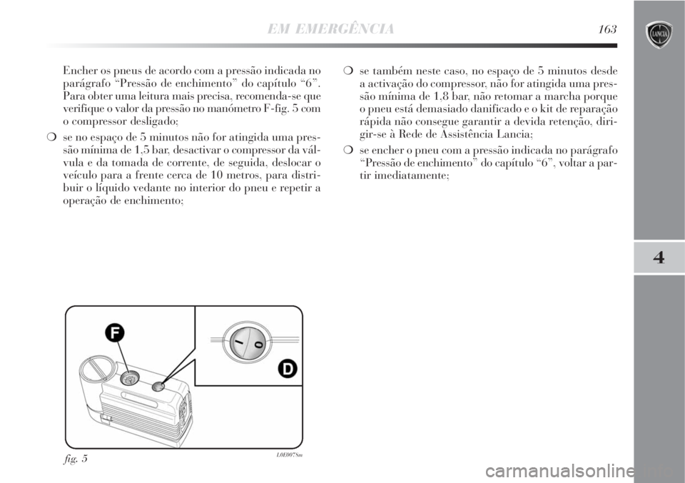 Lancia Delta 2008 Manual de Uso e Manutenção (in Portuguese) EM EMERGÊNCIA163
4
Encher os pneus de acordo com a pressão indicada no
parágrafo “Pressão de enchimento” do capítulo “6”.
Para obter uma leitura mais precisa, recomenda-se que
verifique o Lancia Delta 2008 Manual de Uso e Manutenção (in Portuguese) EM EMERGÊNCIA163
4
Encher os pneus de acordo com a pressão indicada no
parágrafo “Pressão de enchimento” do capítulo “6”.
Para obter uma leitura mais precisa, recomenda-se que
verifique o