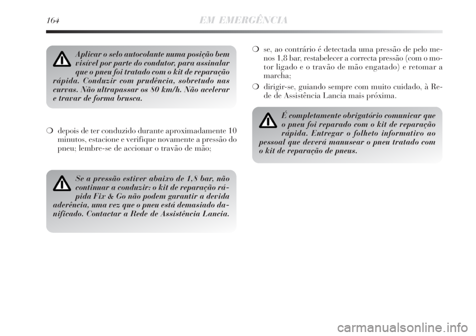 Lancia Delta 2008 Manual de Uso e Manutenção (in Portuguese) 164EM EMERGÊNCIA
depois de ter conduzido durante aproximadamente 10
minutos, estacione e verifique novamente a pressão do
pneu; lembre-se de accionar o travão de mão;se, ao contrário é detecta Lancia Delta 2008 Manual de Uso e Manutenção (in Portuguese) 164EM EMERGÊNCIA
depois de ter conduzido durante aproximadamente 10
minutos, estacione e verifique novamente a pressão do
pneu; lembre-se de accionar o travão de mão;se, ao contrário é detecta