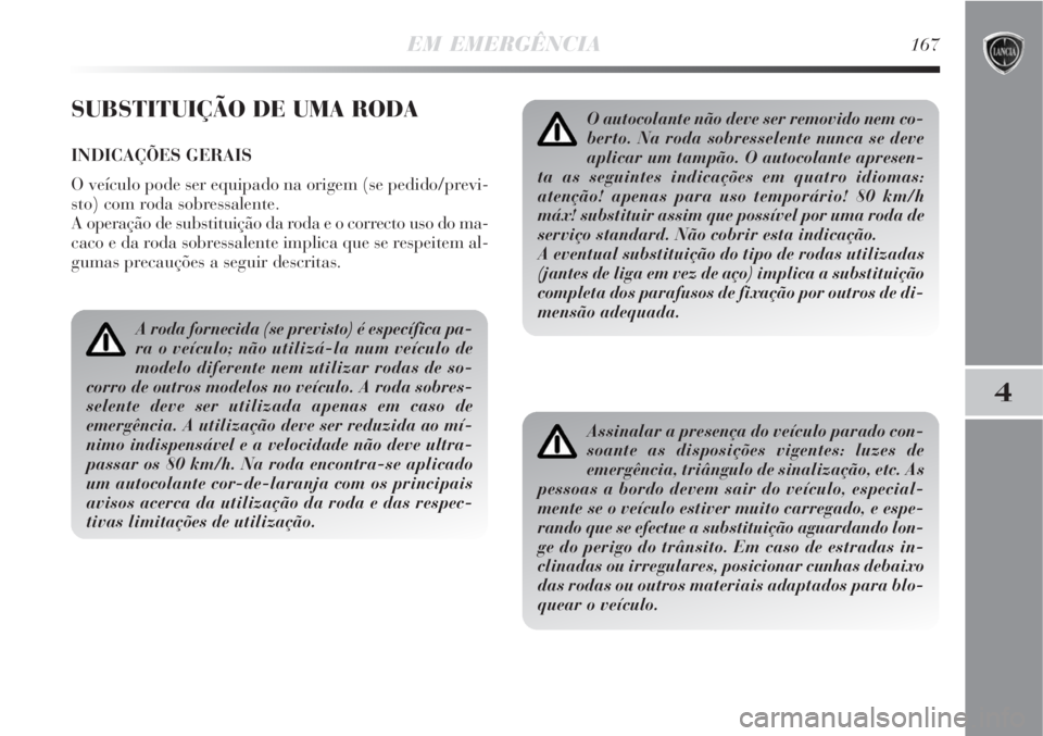 Lancia Delta 2008 Manual de Uso e Manutenção (in Portuguese) EM EMERGÊNCIA167
4
SUBSTITUIÇÃO DE UMA RODA
INDICAÇÕES GERAIS
O veículo pode ser equipado na origem (se pedido/previ-
sto) com roda sobressalente.
A operação de substituição da roda e o corr Lancia Delta 2008 Manual de Uso e Manutenção (in Portuguese) EM EMERGÊNCIA167
4
SUBSTITUIÇÃO DE UMA RODA
INDICAÇÕES GERAIS
O veículo pode ser equipado na origem (se pedido/previ-
sto) com roda sobressalente.
A operação de substituição da roda e o corr