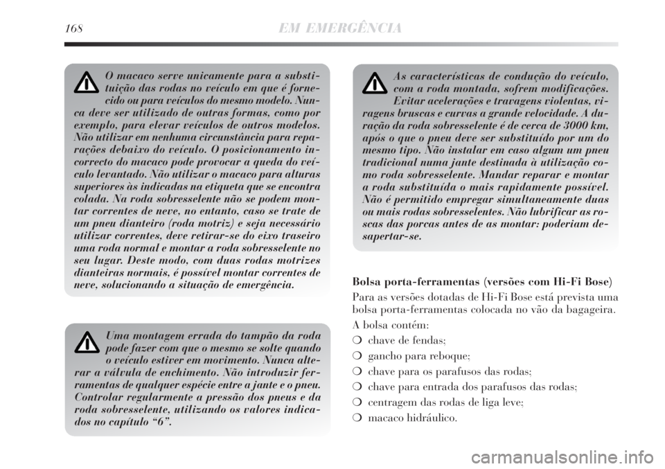 Lancia Delta 2008 Manual de Uso e Manutenção (in Portuguese) 168EM EMERGÊNCIA
As características de condução do veículo,
com a roda montada, sofrem modificações.
Evitar acelerações e travagens violentas, vi-
ragens bruscas e curvas a grande velocidade. Lancia Delta 2008 Manual de Uso e Manutenção (in Portuguese) 168EM EMERGÊNCIA
As características de condução do veículo,
com a roda montada, sofrem modificações.
Evitar acelerações e travagens violentas, vi-
ragens bruscas e curvas a grande velocidade.