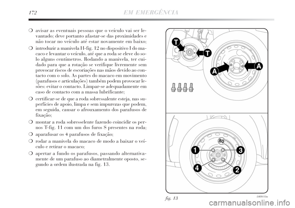 Lancia Delta 2008 Manual de Uso e Manutenção (in Portuguese) 172EM EMERGÊNCIA
avisar as eventuais pessoas que o veículo vai ser le-
vantado; deve portanto afastar-se das proximidades e
não tocar no veículo até estar novamente em baixo;
introduzir a maniv Lancia Delta 2008 Manual de Uso e Manutenção (in Portuguese) 172EM EMERGÊNCIA
avisar as eventuais pessoas que o veículo vai ser le-
vantado; deve portanto afastar-se das proximidades e
não tocar no veículo até estar novamente em baixo;
introduzir a maniv