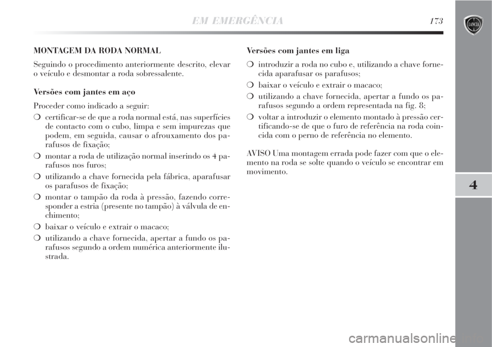 Lancia Delta 2008 Manual de Uso e Manutenção (in Portuguese) EM EMERGÊNCIA173
4
MONTAGEM DA RODA NORMAL
Seguindo o procedimento anteriormente descrito, elevar
o veículo e desmontar a roda sobressalente.
Versões com jantes em aço
Proceder como indicado a seg Lancia Delta 2008 Manual de Uso e Manutenção (in Portuguese) EM EMERGÊNCIA173
4
MONTAGEM DA RODA NORMAL
Seguindo o procedimento anteriormente descrito, elevar
o veículo e desmontar a roda sobressalente.
Versões com jantes em aço
Proceder como indicado a seg