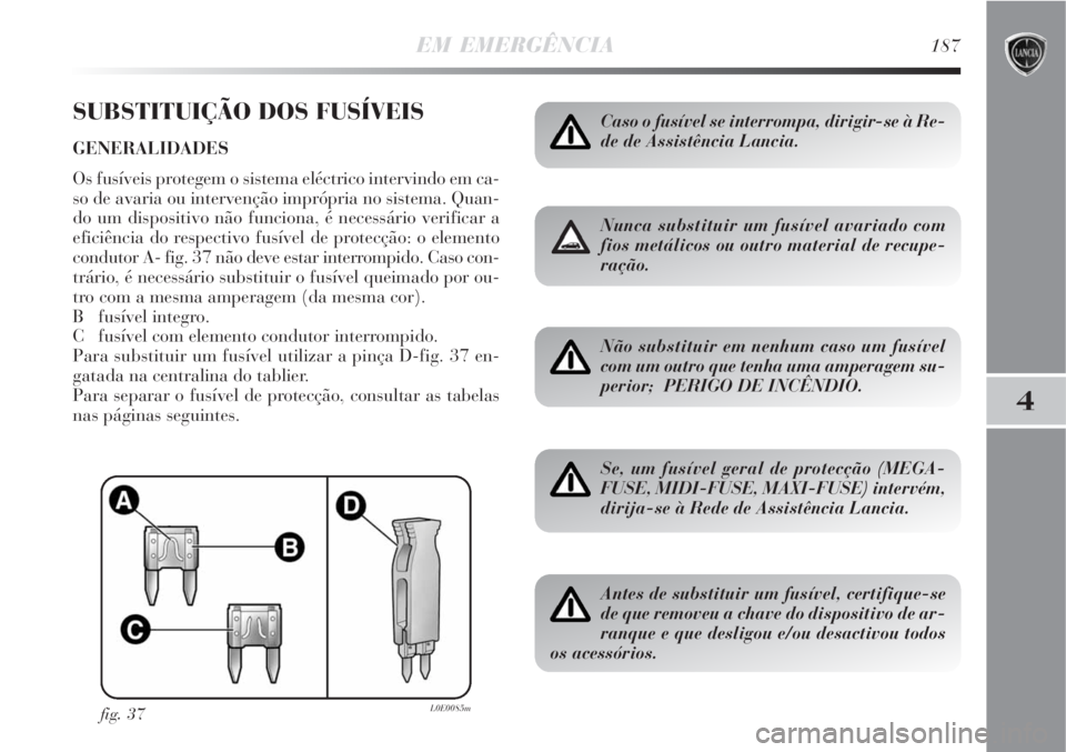 Lancia Delta 2008 Manual de Uso e Manutenção (in Portuguese) EM EMERGÊNCIA187
4
SUBSTITUIÇÃO DOS FUSÍVEIS
GENERALIDADES
Os fusíveis protegem o sistema eléctrico intervindo em ca-
so de avaria ou intervenção imprópria no sistema. Quan-
do um dispositivo Lancia Delta 2008 Manual de Uso e Manutenção (in Portuguese) EM EMERGÊNCIA187
4
SUBSTITUIÇÃO DOS FUSÍVEIS
GENERALIDADES
Os fusíveis protegem o sistema eléctrico intervindo em ca-
so de avaria ou intervenção imprópria no sistema. Quan-
do um dispositivo