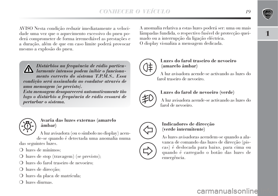 Lancia Delta 2008  Manual de Uso e Manutenção (in Portuguese) CONHECER O VEÍCULO19
1
Distúrbios na frequência de rádio particu-
larmente intensos podem inibir o funciona-
mento correcto do sistema T.P.M.S.. Essa
condição será assinalada ao condutor atrav