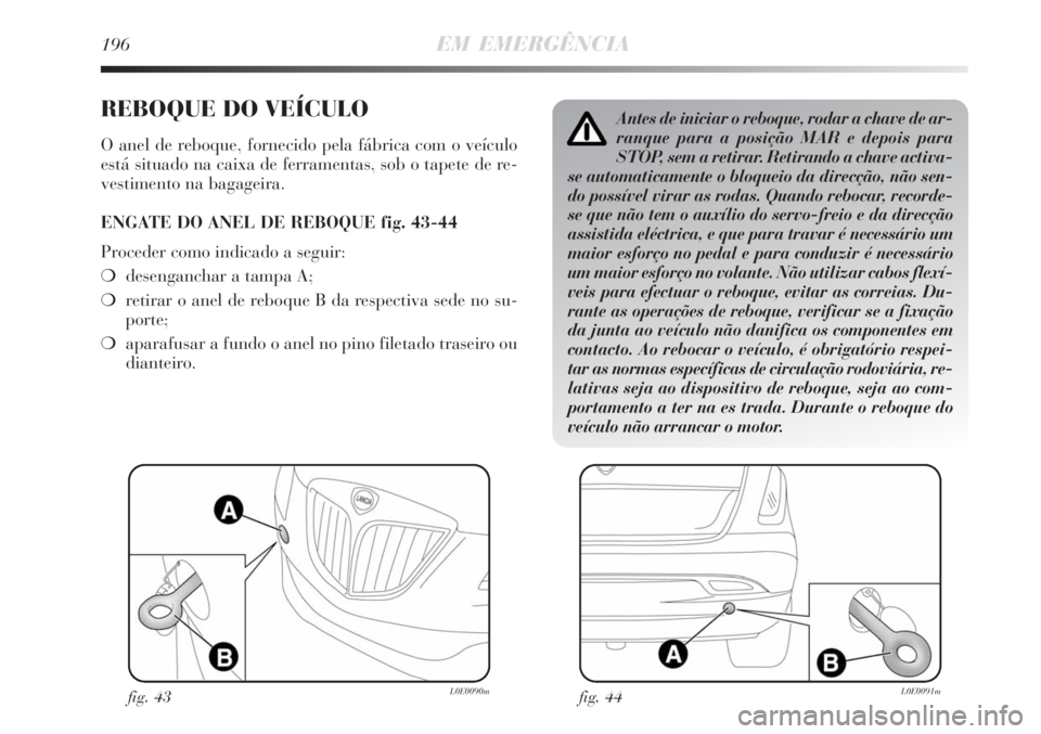 Lancia Delta 2008 Manual de Uso e Manutenção (in Portuguese) 196EM EMERGÊNCIA
REBOQUE DO VEÍCULO
O anel de reboque, fornecido pela fábrica com o veículo
está situado na caixa de ferramentas, sob o tapete de re-
vestimento na bagageira.
ENGATE DO ANEL DE RE Lancia Delta 2008 Manual de Uso e Manutenção (in Portuguese) 196EM EMERGÊNCIA
REBOQUE DO VEÍCULO
O anel de reboque, fornecido pela fábrica com o veículo
está situado na caixa de ferramentas, sob o tapete de re-
vestimento na bagageira.
ENGATE DO ANEL DE RE