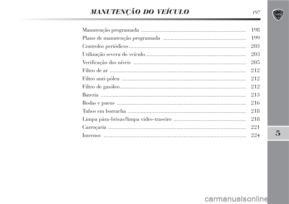 Lancia Delta 2008  Manual de Uso e Manutenção (in Portuguese) MANUTENÇÃO DO VEÍCULO197
5
Manutenção programada ....................................................................... 198
Plano de manutenção programada .....................................