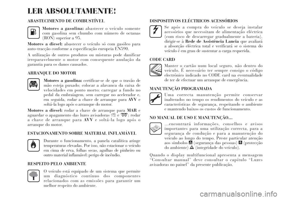 Lancia Delta 2009 Manual de Uso e Manutenção (in Portuguese) ABASTECIMENTO DE COMBUSTÍVEL
Motores a gasolina:abastecer o veículo somente
com gasolina sem chumbo com número de octanas
(RON) superior a 95.
Motores a diesel:abastecer o veículo só com gasóleo Lancia Delta 2009 Manual de Uso e Manutenção (in Portuguese) ABASTECIMENTO DE COMBUSTÍVEL
Motores a gasolina:abastecer o veículo somente
com gasolina sem chumbo com número de octanas
(RON) superior a 95.
Motores a diesel:abastecer o veículo só com gasóleo