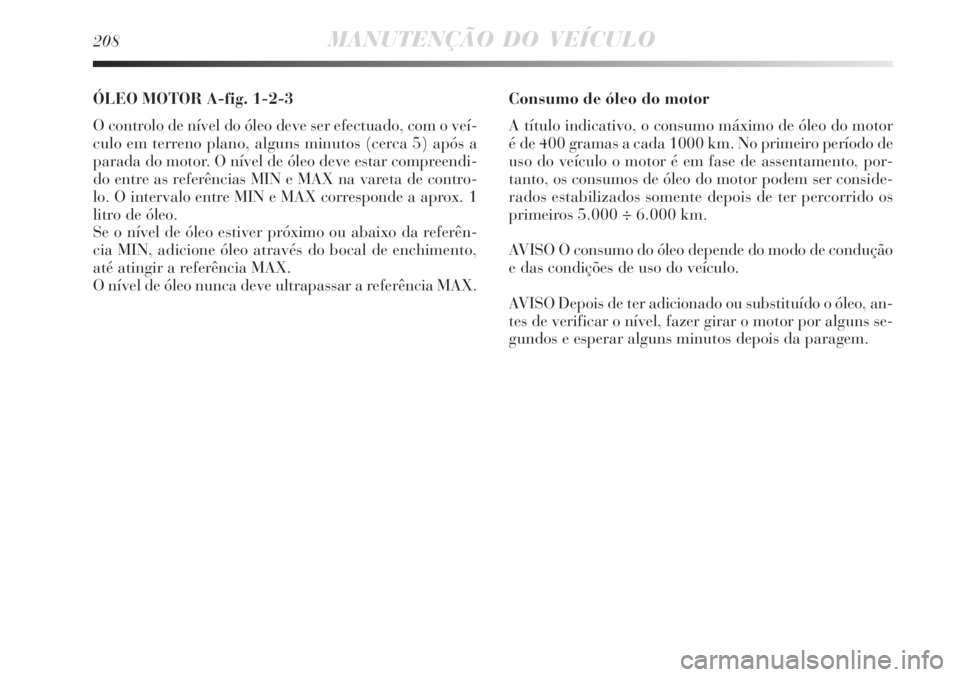 Lancia Delta 2008 Manual de Uso e Manutenção (in Portuguese) 208MANUTENÇÃO DO VEÍCULO
ÓLEO MOTOR A-fig. 1-2-3
O controlo de nível do óleo deve ser efectuado, com o veí-
culo em terreno plano, alguns minutos (cerca 5) após a
parada do motor. O nível de Lancia Delta 2008 Manual de Uso e Manutenção (in Portuguese) 208MANUTENÇÃO DO VEÍCULO
ÓLEO MOTOR A-fig. 1-2-3
O controlo de nível do óleo deve ser efectuado, com o veí-
culo em terreno plano, alguns minutos (cerca 5) após a
parada do motor. O nível de