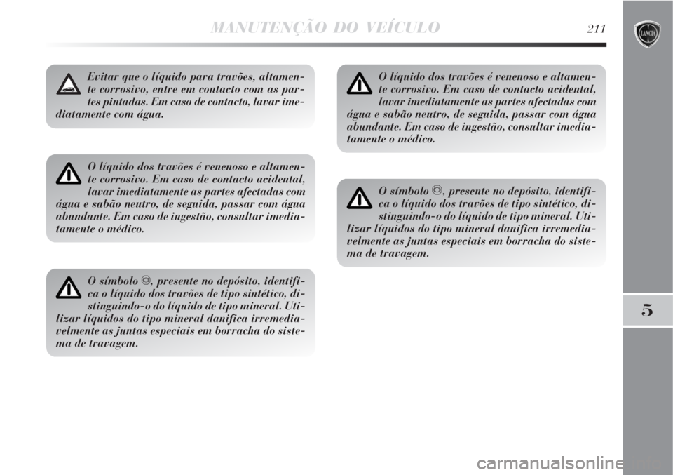 Lancia Delta 2008 Manual de Uso e Manutenção (in Portuguese) MANUTENÇÃO DO VEÍCULO211
5
O líquido dos travões é venenoso e altamen-
te corrosivo. Em caso de contacto acidental,
lavar imediatamente as partes afectadas com
água e sabão neutro, de seguida, Lancia Delta 2008 Manual de Uso e Manutenção (in Portuguese) MANUTENÇÃO DO VEÍCULO211
5
O líquido dos travões é venenoso e altamen-
te corrosivo. Em caso de contacto acidental,
lavar imediatamente as partes afectadas com
água e sabão neutro, de seguida,