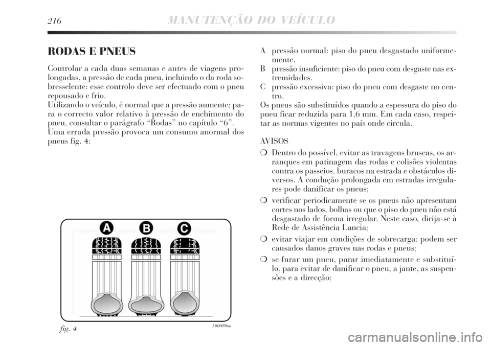 Lancia Delta 2008 Manual de Uso e Manutenção (in Portuguese) 216MANUTENÇÃO DO VEÍCULO
RODAS E PNEUS
Controlar a cada duas semanas e antes de viagens pro-
longadas, a pressão de cada pneu, incluindo o da roda so-
bresselente: esse controlo deve ser efectuado Lancia Delta 2008 Manual de Uso e Manutenção (in Portuguese) 216MANUTENÇÃO DO VEÍCULO
RODAS E PNEUS
Controlar a cada duas semanas e antes de viagens pro-
longadas, a pressão de cada pneu, incluindo o da roda so-
bresselente: esse controlo deve ser efectuado