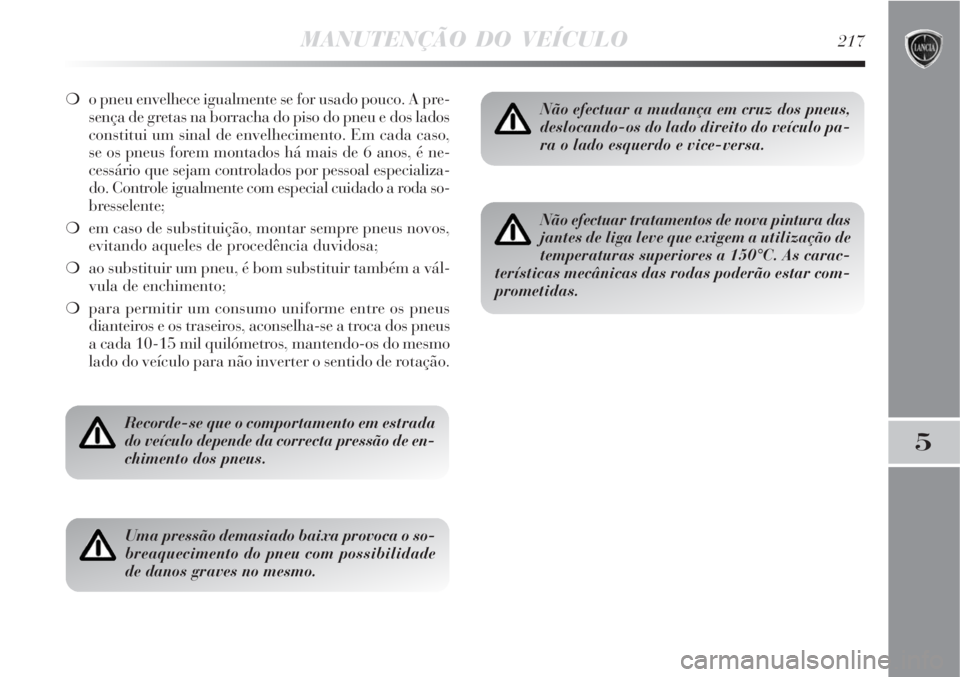 Lancia Delta 2008 Manual de Uso e Manutenção (in Portuguese) MANUTENÇÃO DO VEÍCULO217
5
o pneu envelhece igualmente se for usado pouco. A pre-
sença de gretas na borracha do piso do pneu e dos lados
constitui um sinal de envelhecimento. Em cada caso,
se os Lancia Delta 2008 Manual de Uso e Manutenção (in Portuguese) MANUTENÇÃO DO VEÍCULO217
5
o pneu envelhece igualmente se for usado pouco. A pre-
sença de gretas na borracha do piso do pneu e dos lados
constitui um sinal de envelhecimento. Em cada caso,
se os