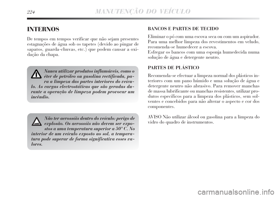 Lancia Delta 2008 Manual de Uso e Manutenção (in Portuguese) 224MANUTENÇÃO DO VEÍCULO
INTERNOS
De tempos em tempos verificar que não sejam presentes
estagnações de água sob os tapetes (devido ao pingar de
sapatos, guarda-chuvas, etc.) que podem causar a Lancia Delta 2008 Manual de Uso e Manutenção (in Portuguese) 224MANUTENÇÃO DO VEÍCULO
INTERNOS
De tempos em tempos verificar que não sejam presentes
estagnações de água sob os tapetes (devido ao pingar de
sapatos, guarda-chuvas, etc.) que podem causar a