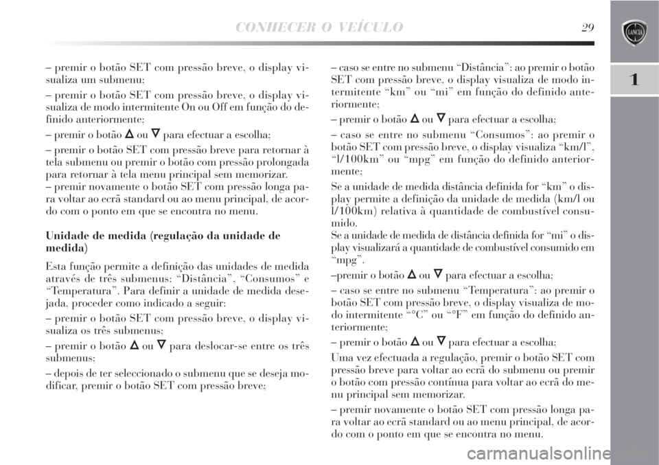 Lancia Delta 2009  Manual de Uso e Manutenção (in Portuguese) CONHECER O VEÍCULO29
1
– premir o botão SET com pressão breve, o display vi-
sualiza um submenu;
– premir o botão SET com pressão breve, o display vi-
sualiza de modo intermitente On ou Off e